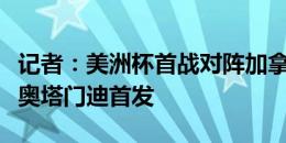 记者：美洲杯首战对阵加拿大，利马可能代替奥塔门迪首发