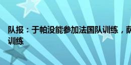 队报：于帕没能参加法国队训练，萨利巴和特奥进行了单独训练