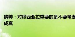 纳帅：对穆西亚拉重要的是不要考虑压力 任务是让球迷美梦成真