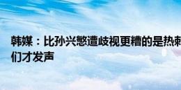 韩媒：比孙兴慜遭歧视更糟的是热刺的反应，本人原谅后他们才发声