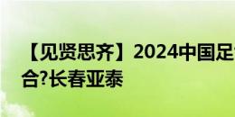 【见贤思齐】2024中国足协杯第4轮 陕西联合?长春亚泰