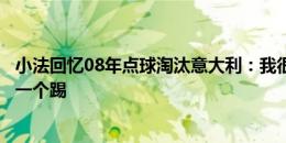 小法回忆08年点球淘汰意大利：我很有信心，因此申请最后一个踢