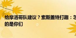 给摩洛哥队建议？索斯盖特打趣：怎么建议，进世界杯四强的是你们