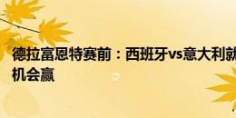 德拉富恩特赛前：西班牙vs意大利就像世界杯决赛 全力才有机会赢