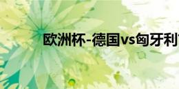 欧洲杯-德国vs匈牙利首发出炉！