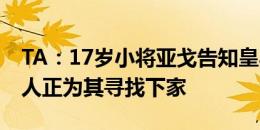 TA：17岁小将亚戈告知皇马希望离队，经纪人正为其寻找下家