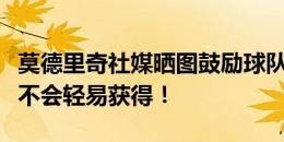 莫德里奇社媒晒图鼓励球队：最好的东西从来不会轻易获得！