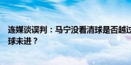 连媒谈误判：马宁没看清球是否越过门线，为何果决判定此球未进？