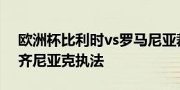 欧洲杯比利时vs罗马尼亚裁判：波兰裁判马齐尼亚克执法