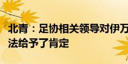 北青：足协相关领导对伊万大胆起用新人的做法给予了肯定