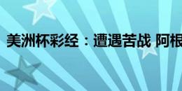 美洲杯彩经：遭遇苦战 阿根廷首战取胜不易