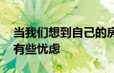 当我们想到自己的房屋时 我们的脑海中总会有些忧虑