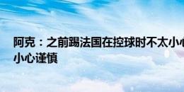 阿克：之前踢法国在控球时不太小心 遭受了很多反击 必须小心谨慎