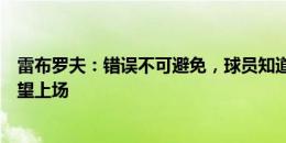 雷布罗夫：错误不可避免，球员知道必须带着更多精神和渴望上场