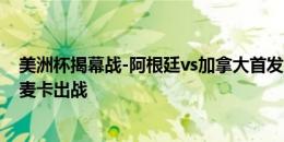 美洲杯揭幕战-阿根廷vs加拿大首发：梅西、迪马利亚先发 麦卡出战