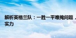 解析英格兰队：一胜一平难掩问题，索斯盖特未能激发球员实力