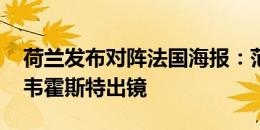 荷兰发布对阵法国海报：范迪克、邓弗里斯、韦霍斯特出镜