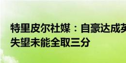 特里皮尔社媒：自豪达成英格兰50场里程碑 失望未能全取三分