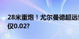 28米重炮！尤尔曼德超远世界波预期进球值仅0.02?