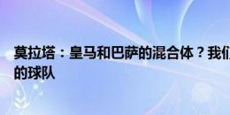 莫拉塔：皇马和巴萨的混合体？我们努力成为一支难以对付的球队