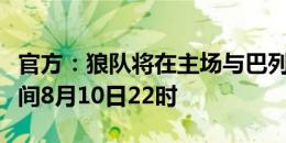 官方：狼队将在主场与巴列卡诺踢季前赛，时间8月10日22时