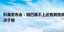 科曼发布会：姆巴佩不上还有其他优秀球员上 比赛策略不取决于他