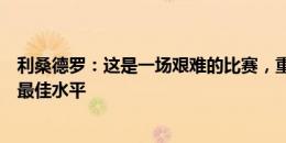 利桑德罗：这是一场艰难的比赛，重要的是上场的球员发挥最佳水平