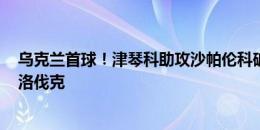 乌克兰首球！津琴科助攻沙帕伦科破门，乌克兰1-1扳平斯洛伐克