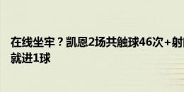 在线坐牢？凯恩2场共触球46次+射门3次 禁区内仅2次触球就进1球