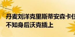 丹麦刘洋克里斯蒂安森卡住身位无限see，浑不知身后沃克插上