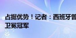 占据优势！记者：西班牙曾三次在欧洲杯击败卫冕冠军