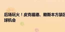 后场玩火！皮克福德、赖斯本方禁区传接球失误，送丹麦角球机会