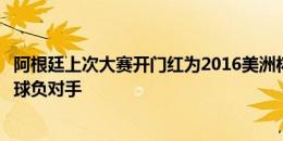 阿根廷上次大赛开门红为2016美洲杯，小组赛胜智利决赛点球负对手