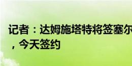 记者：达姆施塔特将签塞尔维亚中卫武科蒂奇，今天签约