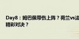 Day8：姆巴佩带伤上阵？荷兰vs法国能否踢出开赛以来最精彩对决？