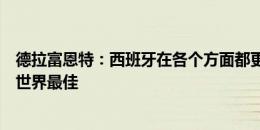 德拉富恩特：西班牙在各个方面都更胜一筹，这一代球员是世界最佳