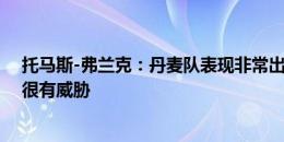 托马斯-弗兰克：丹麦队表现非常出色，防守阵型紧凑反击很有威胁