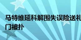 马特维延科解围失误险送礼，施兰茨近距离射门被扑