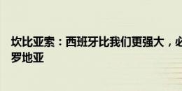 坎比亚索：西班牙比我们更强大，必须恢复体能考虑对阵克罗地亚