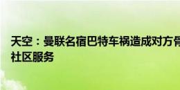 天空：曼联名宿巴特车祸造成对方骨折，被禁驾1年+罚款+社区服务