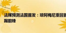 法媒预测法国首发：琼阿梅尼重回首发搭档坎特，格列兹曼踢前锋