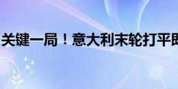 关键一局！意大利末轮打平即可小组第二出线