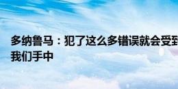 多纳鲁马：犯了这么多错误就会受到惩罚，命运仍然掌握在我们手中