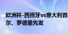 欧洲杯-西班牙vs意大利首发：莫拉塔、亚马尔、罗德里先发