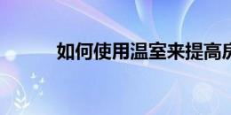 如何使用温室来提高房屋的价值