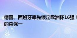 德国、西班牙率先锁定欧洲杯16强！球迷：想起世界杯日本的森保一