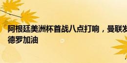 阿根廷美洲杯首战八点打响，曼联发布海报为加纳乔和利桑德罗加油