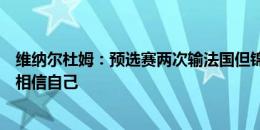 维纳尔杜姆：预选赛两次输法国但锦标赛是不同的，我们要相信自己