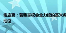 雷施克：若我掌权会全力续约基米希 有意的豪门名单证明其地位