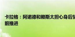 卡拉格：阿诺德和赖斯太担心身后情况，中卫应提醒他们向前推进